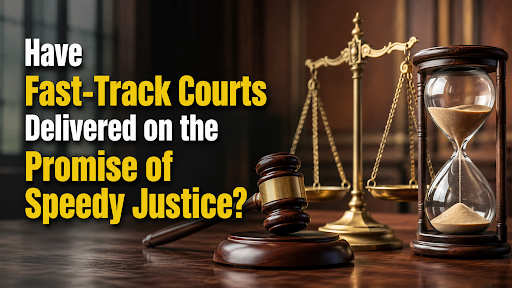 HAVE FAST-TRACK COURTS DELIVERED ON THE PROMISE OF SPEEDY JUSTICE?