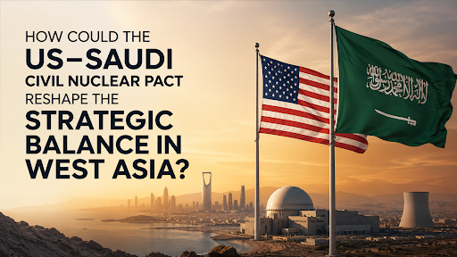 US-SAUDI NUCLEAR PACT CAN RESHAPE WEST ASIA BALANCE
