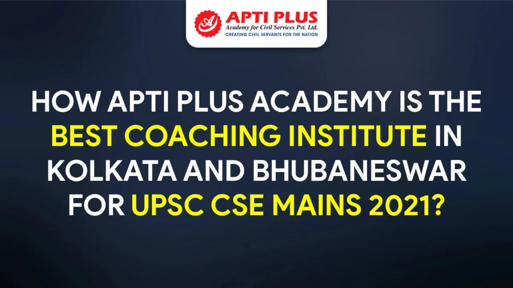 HOW APTI PLUS ACADEMY IS THE BEST COACHING INSTITUTE IN KOLKATA AND BHUBANESWAR FOR UPSC CSE MAINS 2021