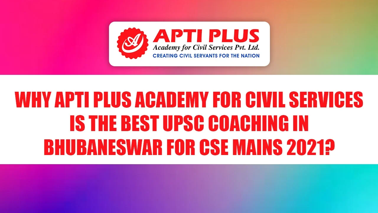 WHY APTI PLUS ACADEMY FOR CIVIL SERVICES IS THE BEST UPSC COACHING IN BHUBANESWAR FOR CSE MAINS 2021
